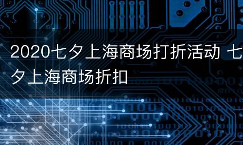2020七夕上海商场打折活动 七夕上海商场折扣