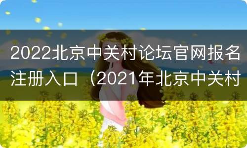 2022北京中关村论坛官网报名注册入口（2021年北京中关村论坛主题）