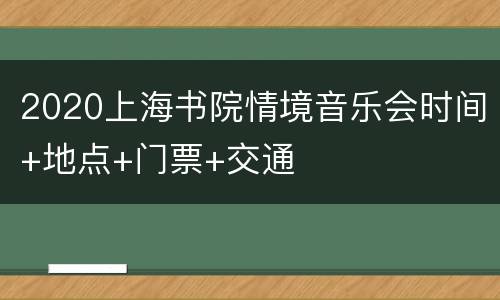 2020上海书院情境音乐会时间+地点+门票+交通
