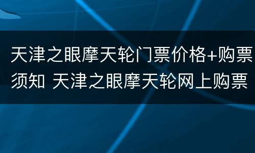 天津之眼摩天轮门票价格+购票须知 天津之眼摩天轮网上购票