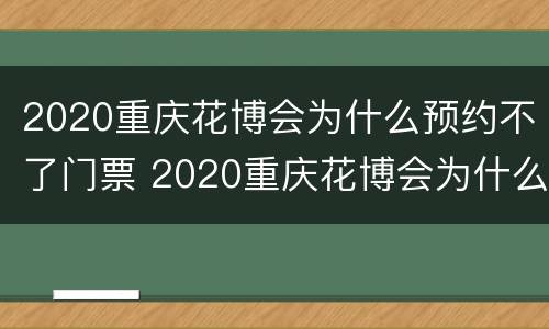 2020重庆花博会为什么预约不了门票 2020重庆花博会为什么预约不了门票了