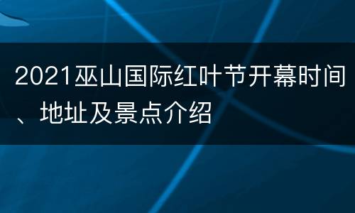 2021巫山国际红叶节开幕时间、地址及景点介绍