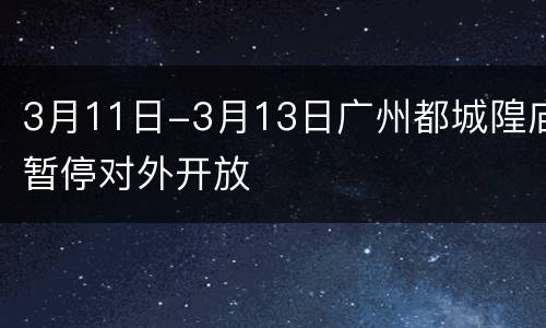 3月11日-3月13日广州都城隍庙暂停对外开放