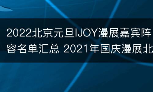 2022北京元旦IJOY漫展嘉宾阵容名单汇总 2021年国庆漫展北京