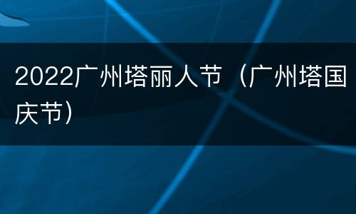 2022广州塔丽人节（广州塔国庆节）