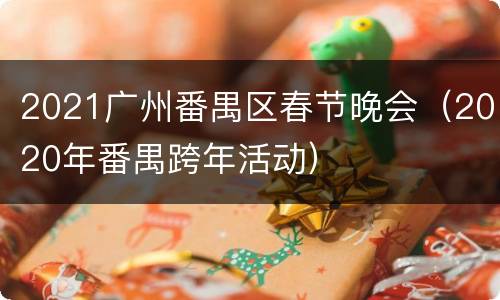 2021广州番禺区春节晚会（2020年番禺跨年活动）