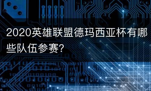 2020英雄联盟德玛西亚杯有哪些队伍参赛？