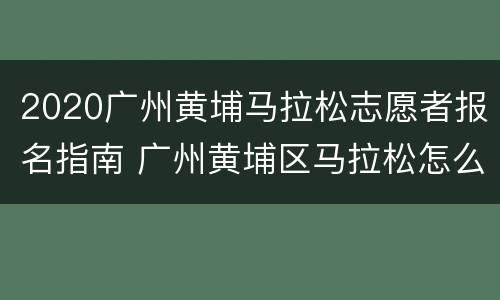 2020广州黄埔马拉松志愿者报名指南 广州黄埔区马拉松怎么报名