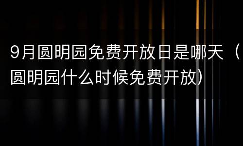 9月圆明园免费开放日是哪天（圆明园什么时候免费开放）