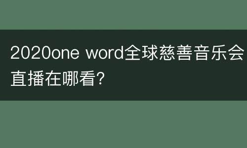 2020one word全球慈善音乐会直播在哪看？