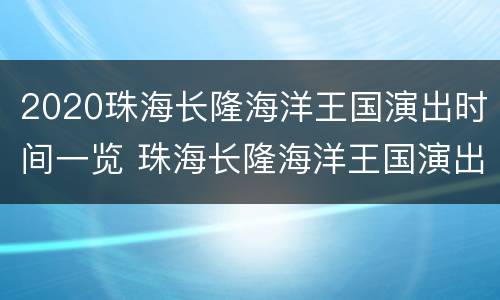 2020珠海长隆海洋王国演出时间一览 珠海长隆海洋王国演出时间2021