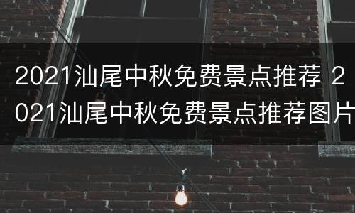 2021汕尾中秋免费景点推荐 2021汕尾中秋免费景点推荐图片