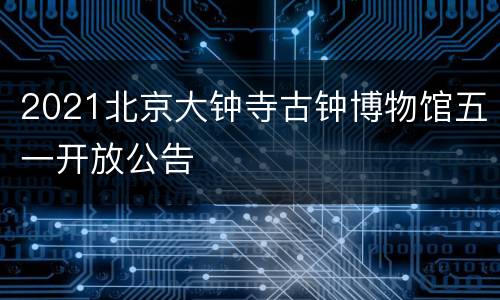 2021北京大钟寺古钟博物馆五一开放公告