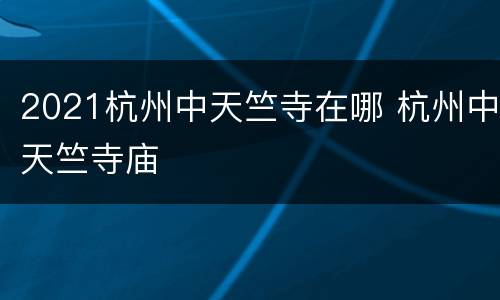 2021杭州中天竺寺在哪 杭州中天竺寺庙