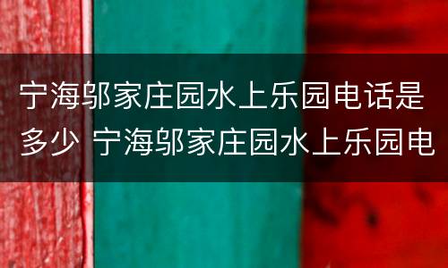 宁海邬家庄园水上乐园电话是多少 宁海邬家庄园水上乐园电话是多少啊