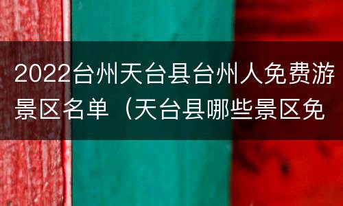 2022台州天台县台州人免费游景区名单（天台县哪些景区免费）