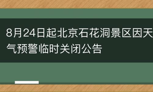 8月24日起北京石花洞景区因天气预警临时关闭公告