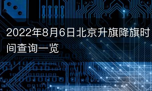 2022年8月6日北京升旗降旗时间查询一览