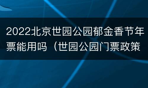 2022北京世园公园郁金香节年票能用吗（世园公园门票政策）