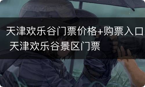 天津欢乐谷门票价格+购票入口 天津欢乐谷景区门票