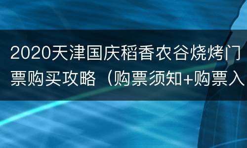 2020天津国庆稻香农谷烧烤门票购买攻略（购票须知+购票入口）