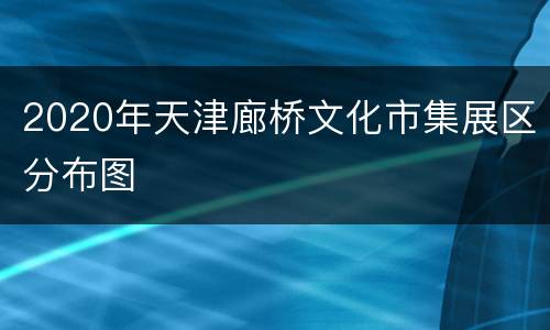 2020年天津廊桥文化市集展区分布图