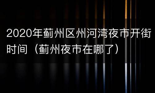 2020年蓟州区州河湾夜市开街时间（蓟州夜市在哪了）