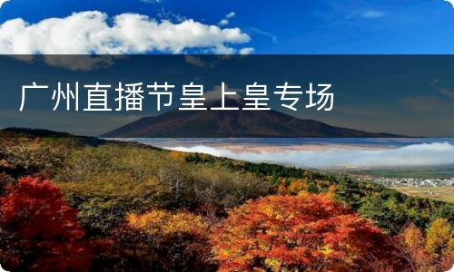 广州直播节皇上皇专场