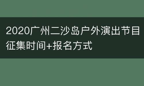 2020广州二沙岛户外演出节目征集时间+报名方式
