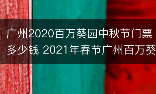 广州2020百万葵园中秋节门票多少钱 2021年春节广州百万葵园