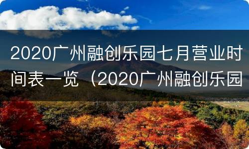 2020广州融创乐园七月营业时间表一览（2020广州融创乐园七月营业时间表一览图片）