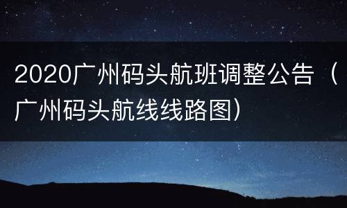 2020广州码头航班调整公告（广州码头航线线路图）