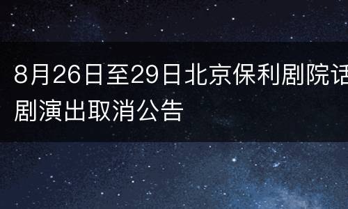 8月26日至29日北京保利剧院话剧演出取消公告