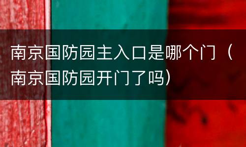 南京国防园主入口是哪个门（南京国防园开门了吗）