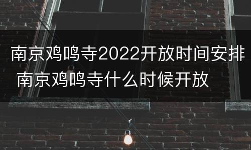 南京鸡鸣寺2022开放时间安排 南京鸡鸣寺什么时候开放