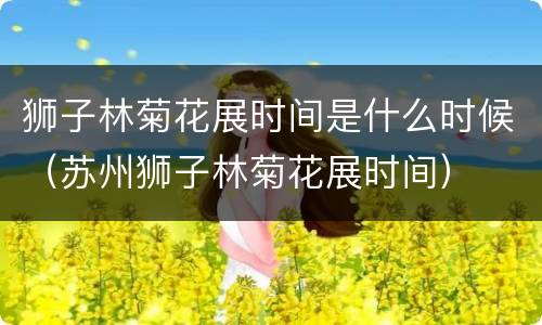 狮子林菊花展时间是什么时候（苏州狮子林菊花展时间）