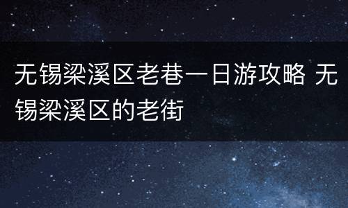 无锡梁溪区老巷一日游攻略 无锡梁溪区的老街