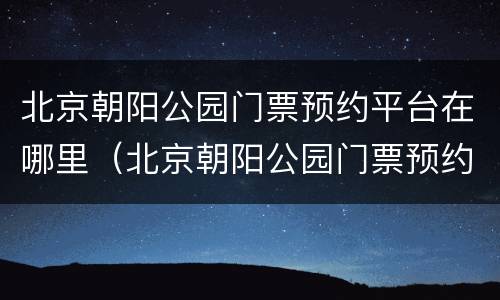 北京朝阳公园门票预约平台在哪里（北京朝阳公园门票预约平台在哪里看）