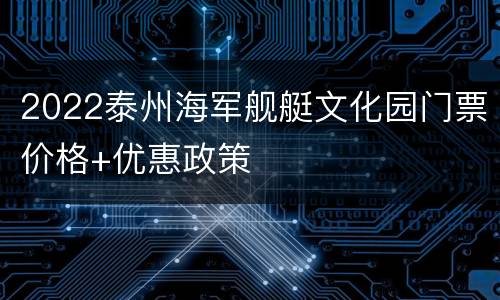 2022泰州海军舰艇文化园门票价格+优惠政策
