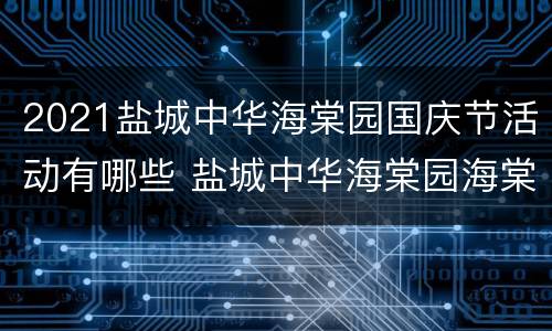 2021盐城中华海棠园国庆节活动有哪些 盐城中华海棠园海棠花开了吗