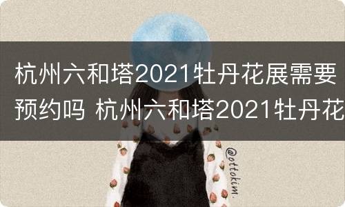 杭州六和塔2021牡丹花展需要预约吗 杭州六和塔2021牡丹花展需要预约吗现在