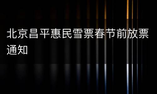北京昌平惠民雪票春节前放票通知