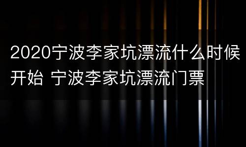2020宁波李家坑漂流什么时候开始 宁波李家坑漂流门票