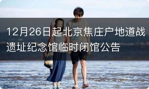 12月26日起北京焦庄户地道战遗址纪念馆临时闭馆公告