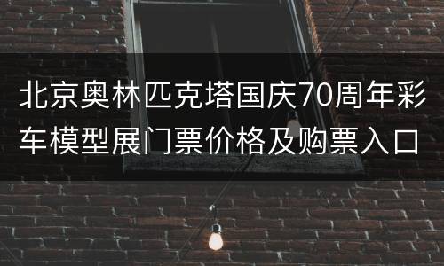 北京奥林匹克塔国庆70周年彩车模型展门票价格及购票入口