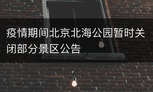 疫情期间北京北海公园暂时关闭部分景区公告