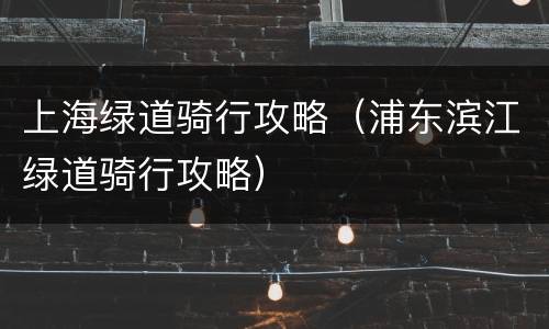 上海绿道骑行攻略（浦东滨江绿道骑行攻略）