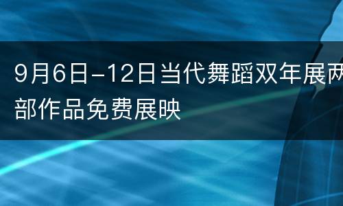 9月6日-12日当代舞蹈双年展两部作品免费展映