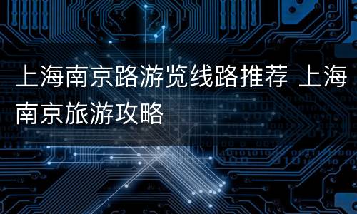 上海南京路游览线路推荐 上海南京旅游攻略