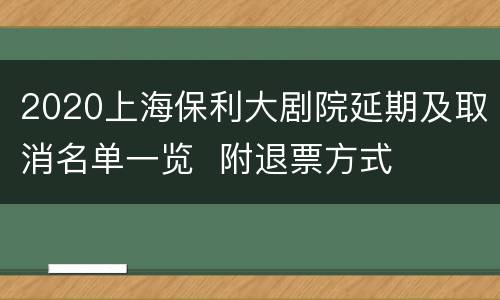 2020上海保利大剧院延期及取消名单一览  附退票方式